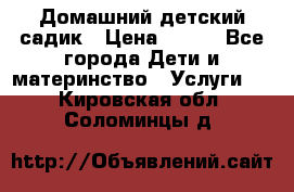 Домашний детский садик › Цена ­ 120 - Все города Дети и материнство » Услуги   . Кировская обл.,Соломинцы д.
